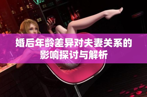 婚后年龄差异对夫妻关系的影响探讨与解析