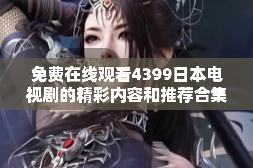免费在线观看4399日本电视剧的精彩内容和推荐合集