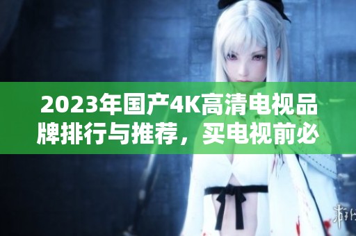 2023年国产4K高清电视品牌排行与推荐，买电视前必看！