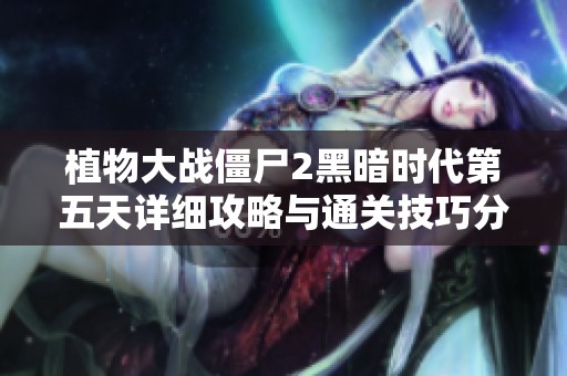 植物大战僵尸2黑暗时代第五天详细攻略与通关技巧分享