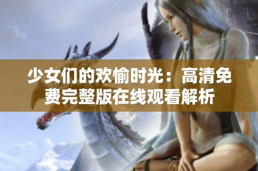 少女们的欢愉时光：高清免费完整版在线观看解析