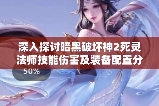 深入探讨暗黑破坏神2死灵法师技能伤害及装备配置分析