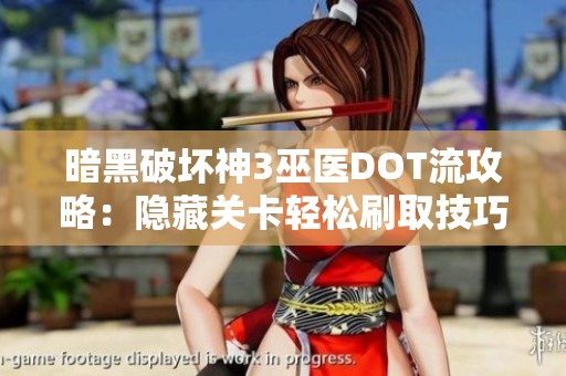 暗黑破坏神3巫医DOT流攻略：隐藏关卡轻松刷取技巧分享