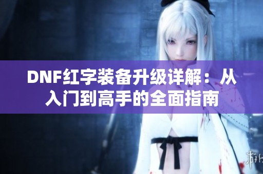 DNF红字装备升级详解：从入门到高手的全面指南