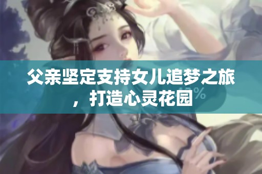 父亲坚定支持女儿追梦之旅，打造心灵花园