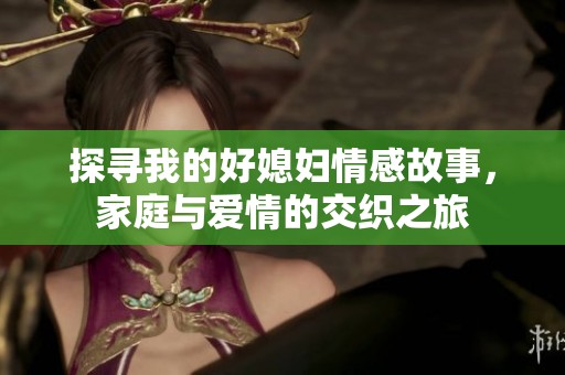探寻我的好媳妇情感故事，家庭与爱情的交织之旅