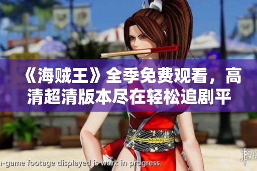 《海贼王》全季免费观看，高清超清版本尽在轻松追剧平台