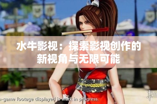 水牛影视：探索影视创作的新视角与无限可能