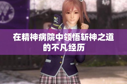 在精神病院中领悟斩神之道的不凡经历