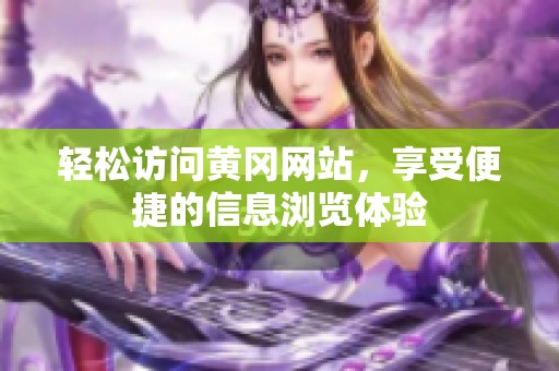轻松访问黄冈网站，享受便捷的信息浏览体验
