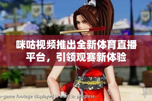 咪咕视频推出全新体育直播平台，引领观赛新体验