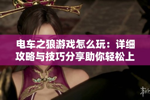电车之狼游戏怎么玩：详细攻略与技巧分享助你轻松上手