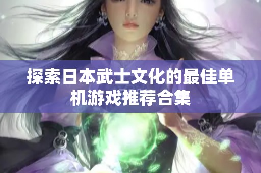 探索日本武士文化的最佳单机游戏推荐合集