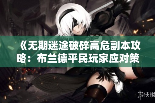《无期迷途破碎高危副本攻略：布兰德平民玩家应对策略》