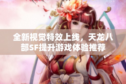 全新视觉特效上线，天龙八部SF提升游戏体验推荐