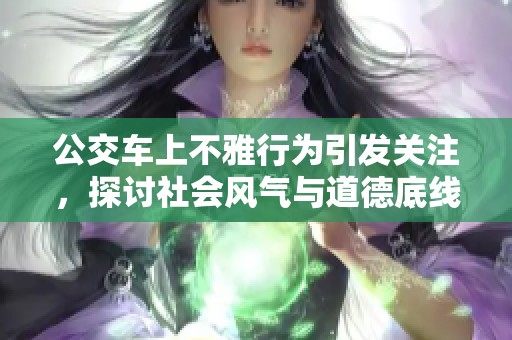 公交车上不雅行为引发关注，探讨社会风气与道德底线
