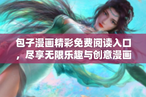 包子漫画精彩免费阅读入口，尽享无限乐趣与创意漫画