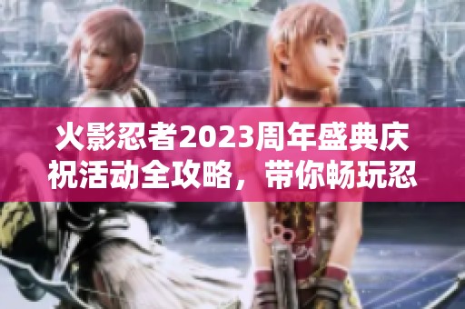 火影忍者2023周年盛典庆祝活动全攻略，带你畅玩忍者世界