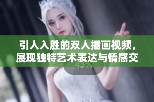引人入胜的双人插画视频，展现独特艺术表达与情感交流