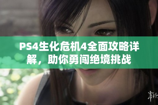 PS4生化危机4全面攻略详解，助你勇闯绝境挑战