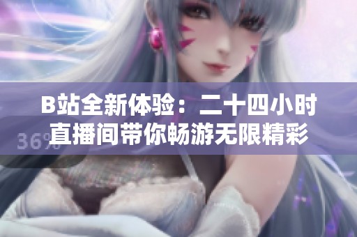 B站全新体验：二十四小时直播间带你畅游无限精彩