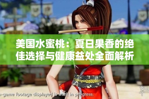 美国水蜜桃：夏日果香的绝佳选择与健康益处全面解析