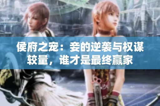 侯府之宠：妾的逆袭与权谋较量，谁才是最终赢家