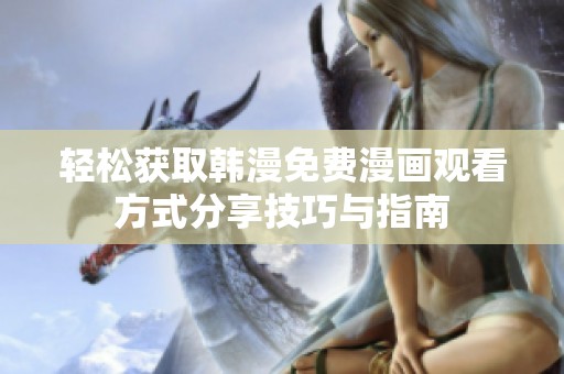 轻松获取韩漫免费漫画观看方式分享技巧与指南