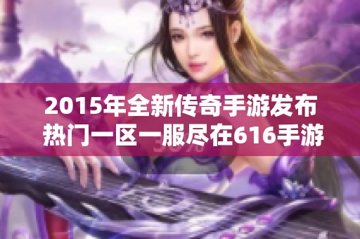 2015年全新传奇手游发布 热门一区一服尽在616手游网