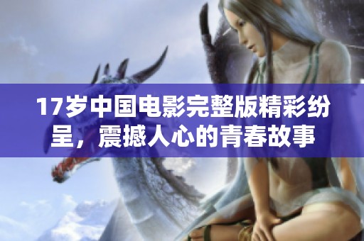 17岁中国电影完整版精彩纷呈，震撼人心的青春故事