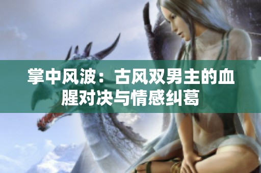 掌中风波：古风双男主的血腥对决与情感纠葛