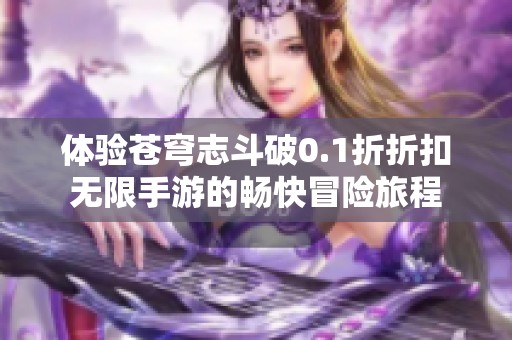 体验苍穹志斗破0.1折折扣无限手游的畅快冒险旅程