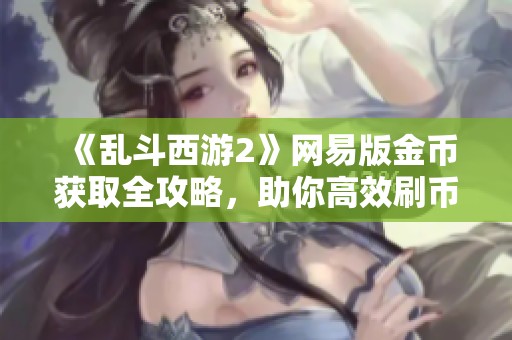 《乱斗西游2》网易版金币获取全攻略，助你高效刷币！