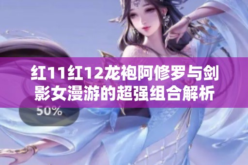 红11红12龙袍阿修罗与剑影女漫游的超强组合解析