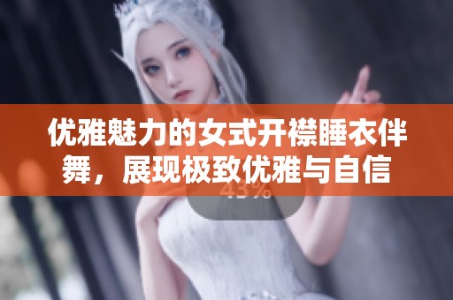 优雅魅力的女式开襟睡衣伴舞，展现极致优雅与自信