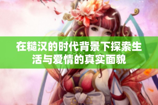 在糙汉的时代背景下探索生活与爱情的真实面貌