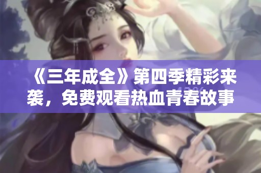 《三年成全》第四季精彩来袭，免费观看热血青春故事