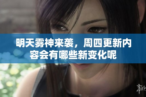 明天雾神来袭，周四更新内容会有哪些新变化呢