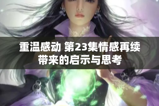 重温感动 第23集情感再续带来的启示与思考