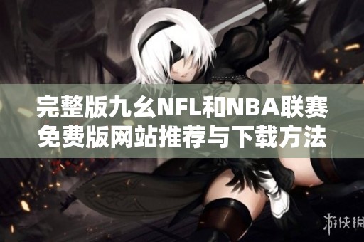 完整版九幺NFL和NBA联赛免费版网站推荐与下载方法