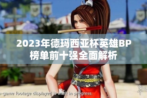 2023年德玛西亚杯英雄BP榜单前十强全面解析