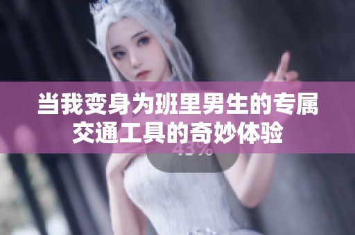 当我变身为班里男生的专属交通工具的奇妙体验