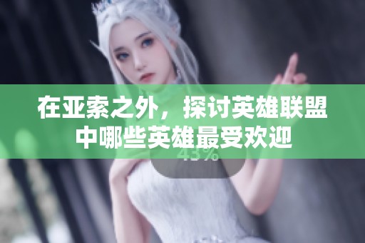 在亚索之外，探讨英雄联盟中哪些英雄最受欢迎