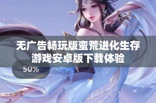 无广告畅玩版蛮荒进化生存游戏安卓版下载体验