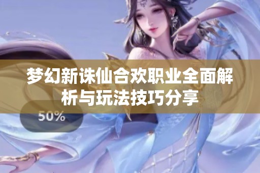 梦幻新诛仙合欢职业全面解析与玩法技巧分享