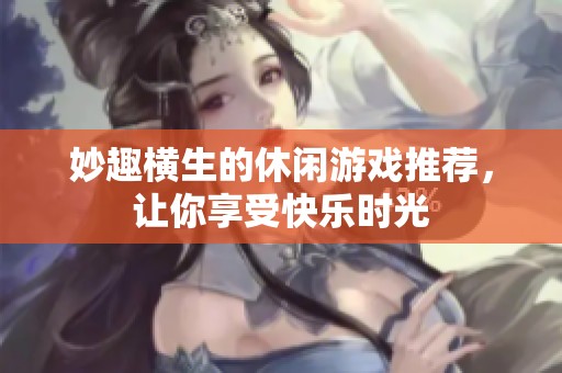 妙趣横生的休闲游戏推荐，让你享受快乐时光