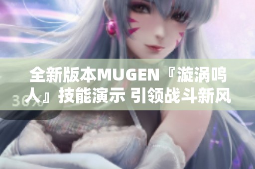 全新版本MUGEN『漩涡鸣人』技能演示 引领战斗新风潮