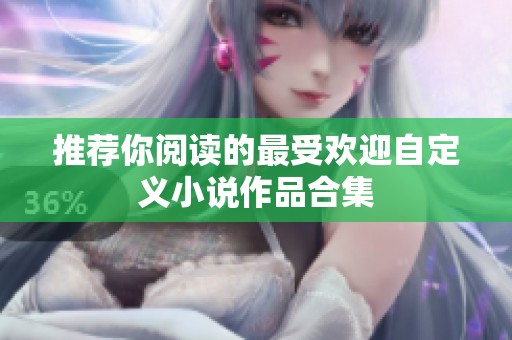 推荐你阅读的最受欢迎自定义小说作品合集