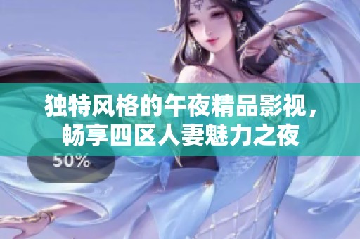 独特风格的午夜精品影视，畅享四区人妻魅力之夜