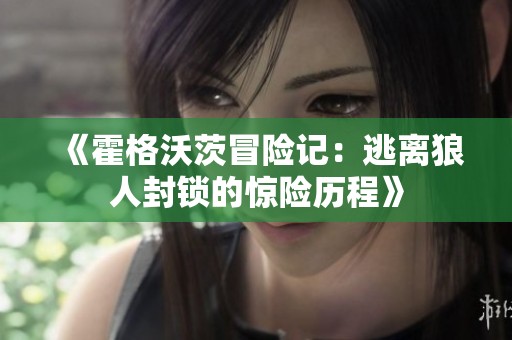 《霍格沃茨冒险记：逃离狼人封锁的惊险历程》